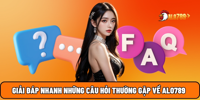 Giải đáp nhanh những câu hỏi thường gặp về ALO789