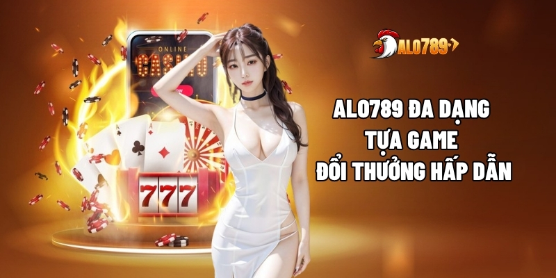 ALO789 đa dạng tựa game đổi thưởng hấp dẫn